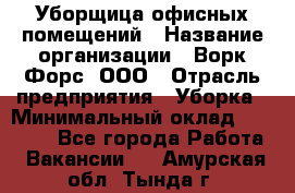 Уборщица офисных помещений › Название организации ­ Ворк Форс, ООО › Отрасль предприятия ­ Уборка › Минимальный оклад ­ 25 000 - Все города Работа » Вакансии   . Амурская обл.,Тында г.